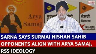 Sarna says Surmai Nishan Sahib Opponents Align with Arya Samaj, RSS Ideology