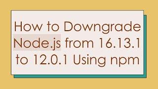 How to Downgrade Node.js from 16.13.1 to 12.0.1 Using npm