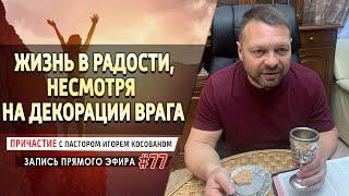 #77 Жизнь в радости, несмотря на декорации врага - Причастие с Игорем Косованом