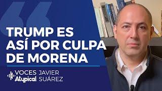 LA REACCIÓN DE TRUMP ES CULPA DE MORENA | JAVIER SUÁREZ #VocesAtypical