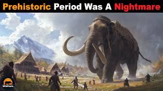 Why Would The Prehistoric Period Have Been A Nightmare For Humans?