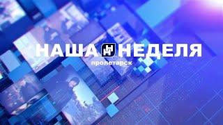 Наша неделя. Пролетарск 03.08.24