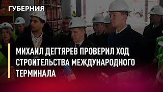 Михаил Дегтярев проверил ход строительства международного терминала. Новости.27/04/22