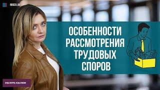 Особенности рассмотрения трудовых споров