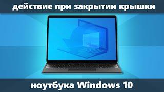 Как настроить действие при закрытии крышки ноутбука Windows 10