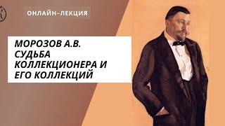 Морозов А.В. Судьба коллекционера и его коллекций. Онлайн-лекция