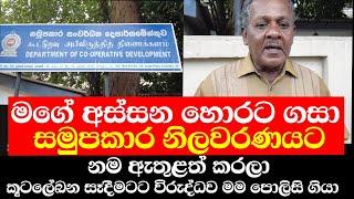 මගේ අස්සන හොරට ගසා සමුපකාර නිලවරණ ලේඛනයට මගේ නම ඇතුළත් කරලා.කූටලේඛන සෑදීමට විරුද්ධව මම පොලීසි ගියා