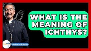 What Is The Meaning Of Ichthys? - Followers Of Christianity