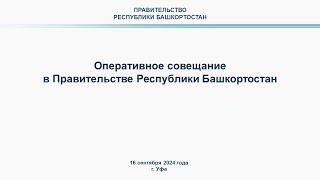 Оперативное совещание в Правительстве Республики Башкортостан: прямая трансляция 16 сентября 2024 г.