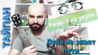 Разбор Тайпан - ЛУНА НЕ ЗНАЕТ ПУТИ (Небо голубое, на укулеле)