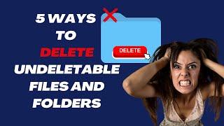 5 Easy Ways to Delete Undeletable Files and Folders