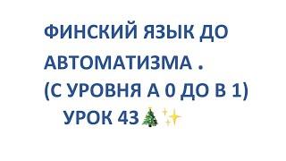 ФИНСКИЙ ЯЗЫК ДО АВТОМАТИЗМА. УРОК 43. УРОКИ ФИНСКОГО ЯЗЫКА.