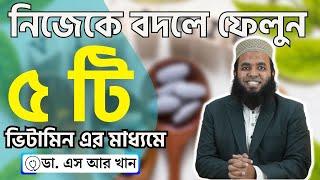 নিজেকে বদলে ফেলুন এই ৫ টি ভিটামিন এর মাধ্যমে #ডাএসআরখান || #drsrkhan