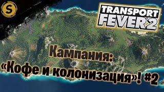 Transport Fever 2  Кампания #2  "Кофе и колонизация"!