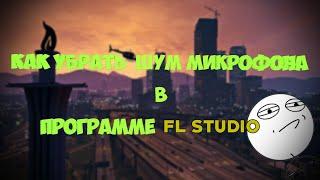 КАК УБРАТЬ ШУМ МИКРОФОНА В ПРОГРАММЕ FL STUDIO 12