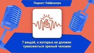 7 вещей, о которых не должен тревожиться зрелый человек | Подкаст Лайфхакера