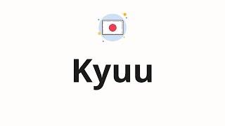 How to pronounce Kyuu