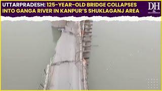 Uttar Pradesh, 125 year old bridge collapses into Ganga River in Kanpur’s Shuklaganj area