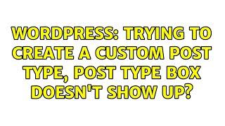 Wordpress: Trying to create a custom post type, post type box doesn't show up? (2 Solutions!!)