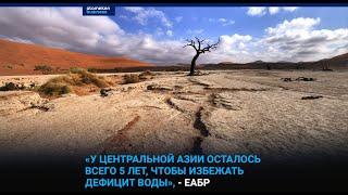 У Центральной Азии осталось всего 5 лет, чтобы избежать дефицит воды», - ЕАБР