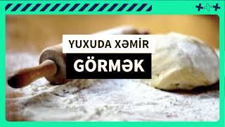 yuxuda xemir gormek - xəmir yuxu yozma