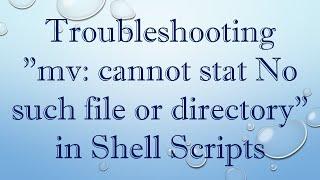 Troubleshooting "mv: cannot stat No such file or directory" in Shell Scripts