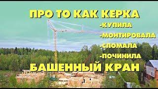 Про то как Керка купила, монтировала, сломала, починила башенный самомонтируемый кран