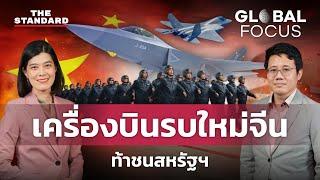 จีน โชว์ศักยภาพทางการทหาร เปิดตัวเครื่องบินรบใหม่ท้าชน สหรัฐฯ | GLOBAL FOCUS EP.99