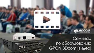 Построение сетей GPON на базе оборудования ТМ BDcom (семинар по оборудованию BDcom)