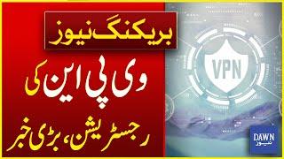 Big News About VPN Registration | Breaking News | Dawn News