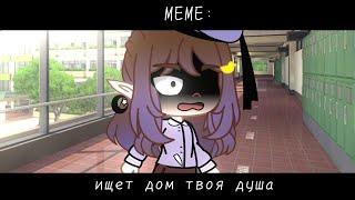 •|| Ищет дом твоя душа.. ||• •|| Меме ||• •|| Gacha Club ||•