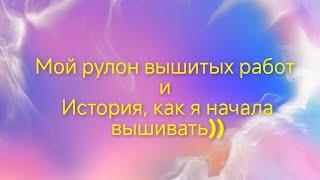 Мой рулон вышитых работ и История, как я начала вышивать)))