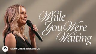 While You Were Waiting | DawnCheré Wilkerson | Elevation Church
