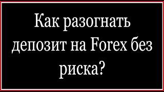 Разгон Депозита на Forex без риска!