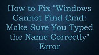 How to Fix "Windows Cannot Find Cmd: Make Sure You Typed the Name Correctly" Error