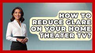 How To Reduce Glare On Your Home Theater TV? - NextGen Viewing and Audio