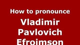 How to pronounce Vladimir Pavlovich Efroimson (Russian/Russia) - PronounceNames.com