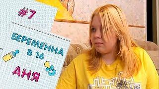 БЕРЕМЕННА В 16 | ВЫПУСК 7 | АННА