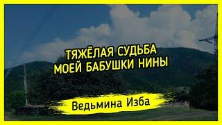 ТЯЖЁЛАЯ СУДЬБА МОЕЙ БАБУШКИ НИНЫ. ВЕДЬМИНА ИЗБА ▶️ ИНГА ХОСРОЕВА