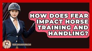 How Does Fear Impact Horse Training And Handling? - The Horses Stable