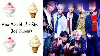 How Would Bts Sing - (Ice Cream By Blackpink) ||Fanmade||