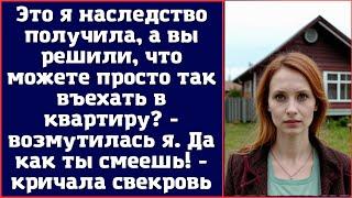 Это я наследство получила, а вы решили, что можете просто так въехать в квартиру? - возмутилась я