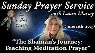 Sunday Prayer Service  - "The Shaman's Journey: Teaching Meditation Prayer" (June 11th, 2023)