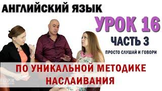 Английский с нуля с носителем по системе Наслаивания. Просто слушай и говори. Урок 16 Часть 3