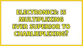 Electronics: Is Multiplexing ever superior to Charlieplexing? (2 Solutions!!)