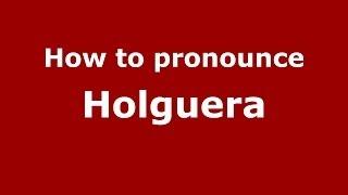 How to pronounce Holguera (Spanish/Spain) - PronounceNames.com