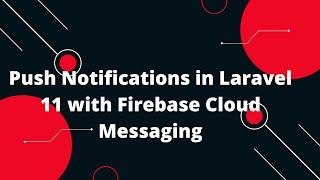 Push Notifications in Laravel 11 with Firebase Cloud Messaging