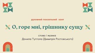 "О, горе мні, грішнику сущу". Покаяльний кант. Слова Данила Туптала (Димитрія Ростовського)