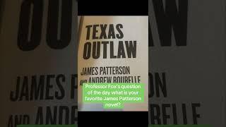 Professor Fox’s question of the day what is your favorite James Patterson novel mine is Texas outlaw