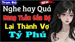 [Trọn Bộ] Mang Thân Gán Nợ Lại Thành Vợ Tỷ Phú - Truyện tâm sự thầm kín cực hấp dẫn #mcthuymai